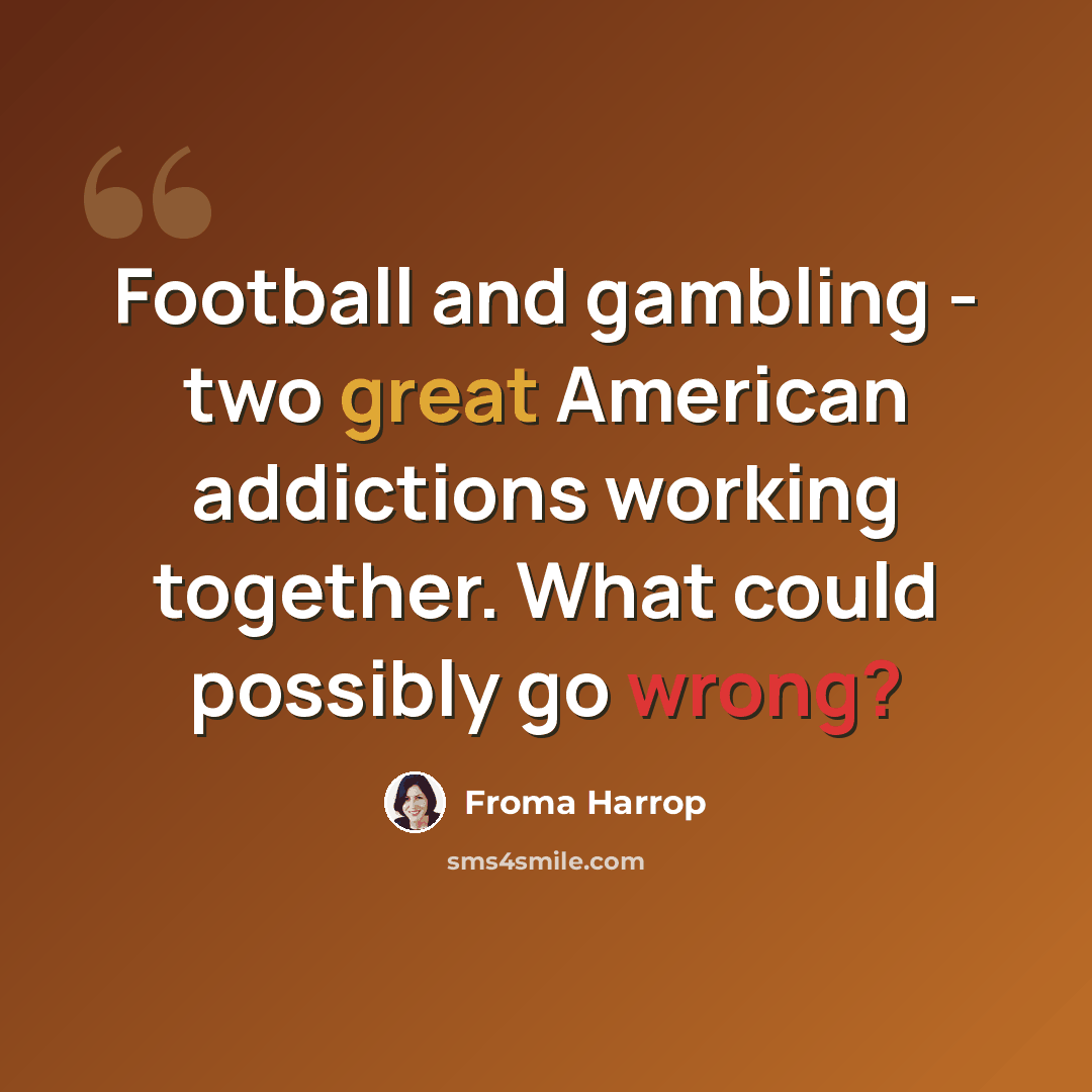“Football and gambling - two great American addictions working together. What could possibly go wrong?” quote by Froma Harrop