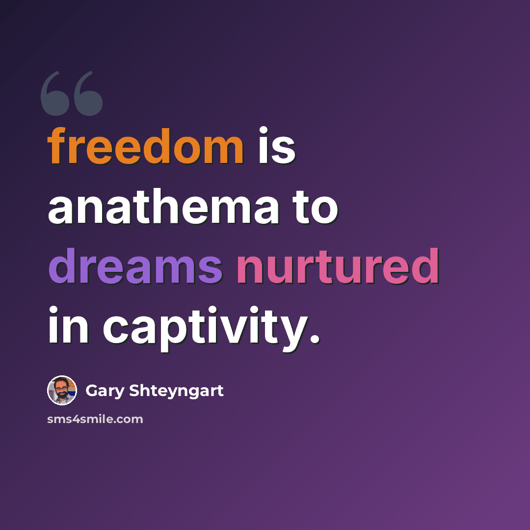 “freedom is anathema to dreams nurtured in captivity.” quote by Gary Shteyngart