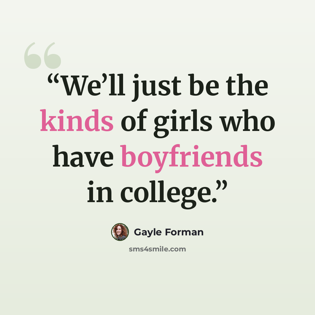 “We’ll just be the kinds of girls who have boyfriends in college.” quote by Gayle Forman
