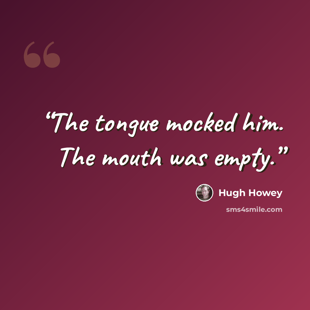 “The tongue mocked him. The mouth was empty.” quote by Hugh Howey