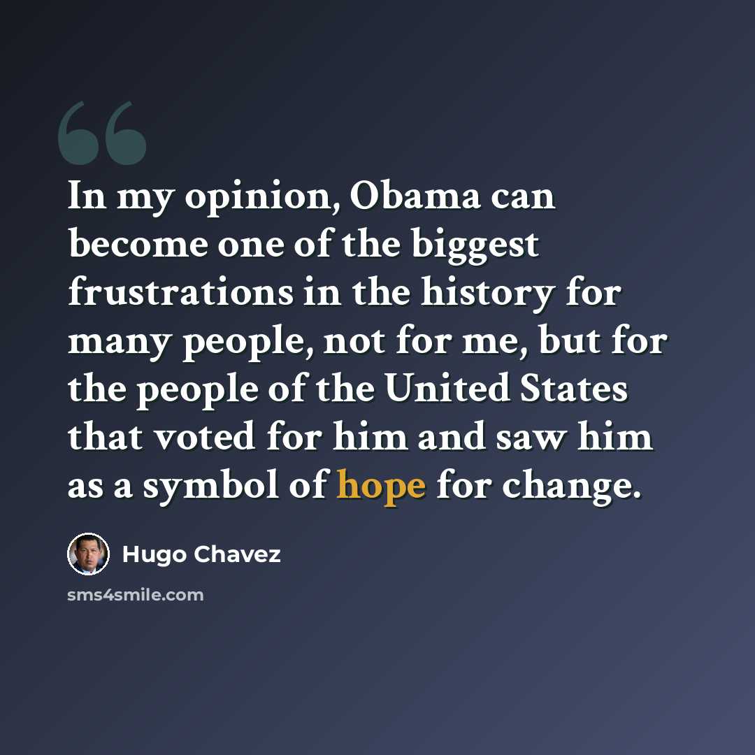 “In my opinion, Obama can become one of the biggest frustrations in the history for many people, not for me, but for the people of the United States that voted for him and saw him as a symbol of hope for change.” quote by Hugo Chavez