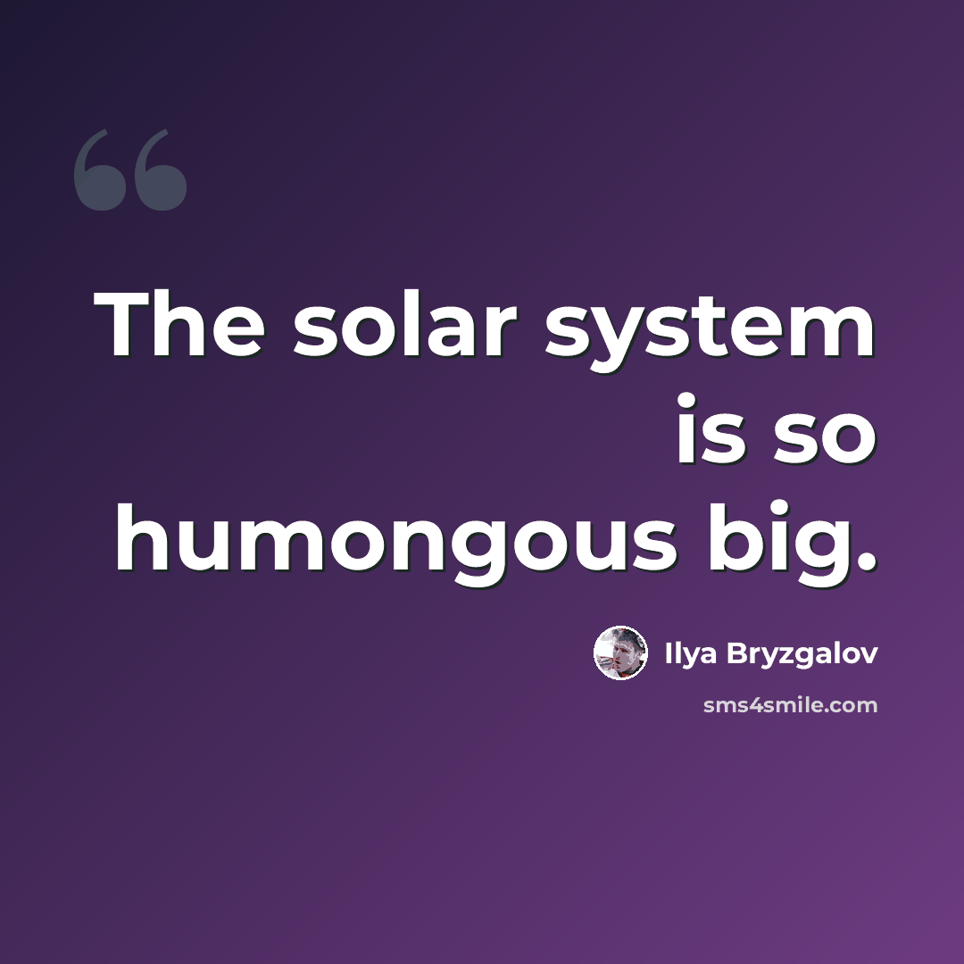“The solar system is so humongous big.” quote by Ilya Bryzgalov