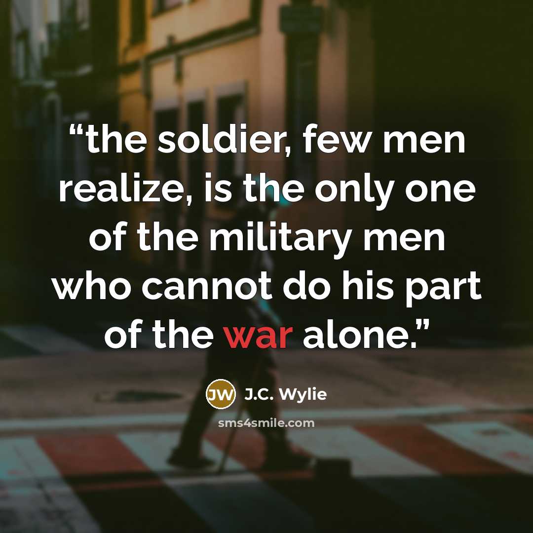 “the soldier, few men realize, is the only one of the military men who cannot do his part of the war alone.” quote by J.C. Wylie