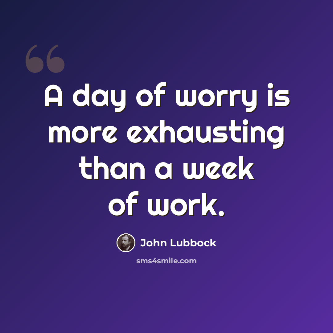 “A day of worry is more exhausting than a week of work.” quote by John Lubbock
