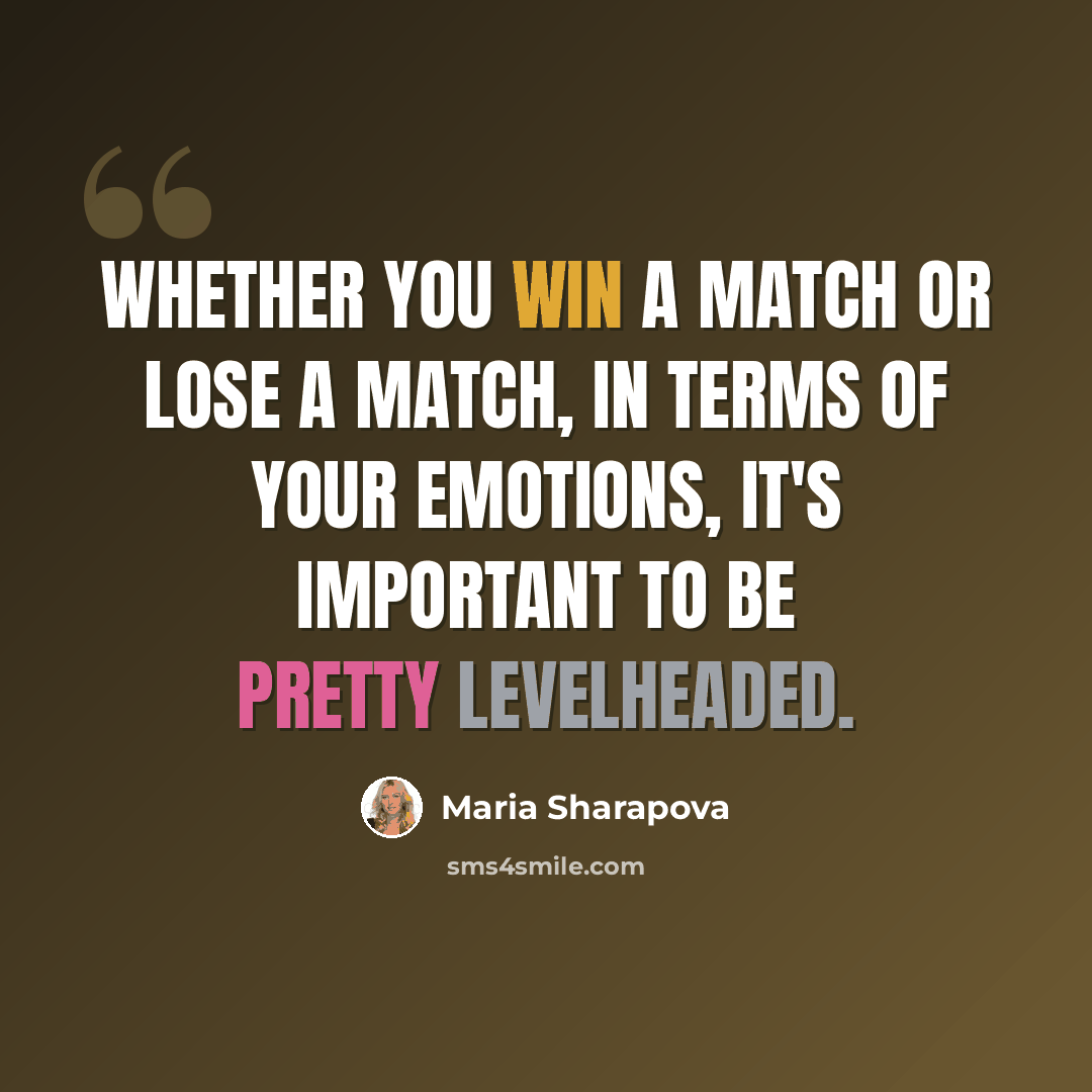 “Whether you win a match or lose a match, in terms of your emotions, it's important to be pretty levelheaded.” quote by Maria Sharapova