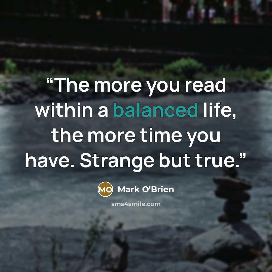 “The more you read within a balanced life, the more time you have. Strange but true.” quote by Mark O'Brien