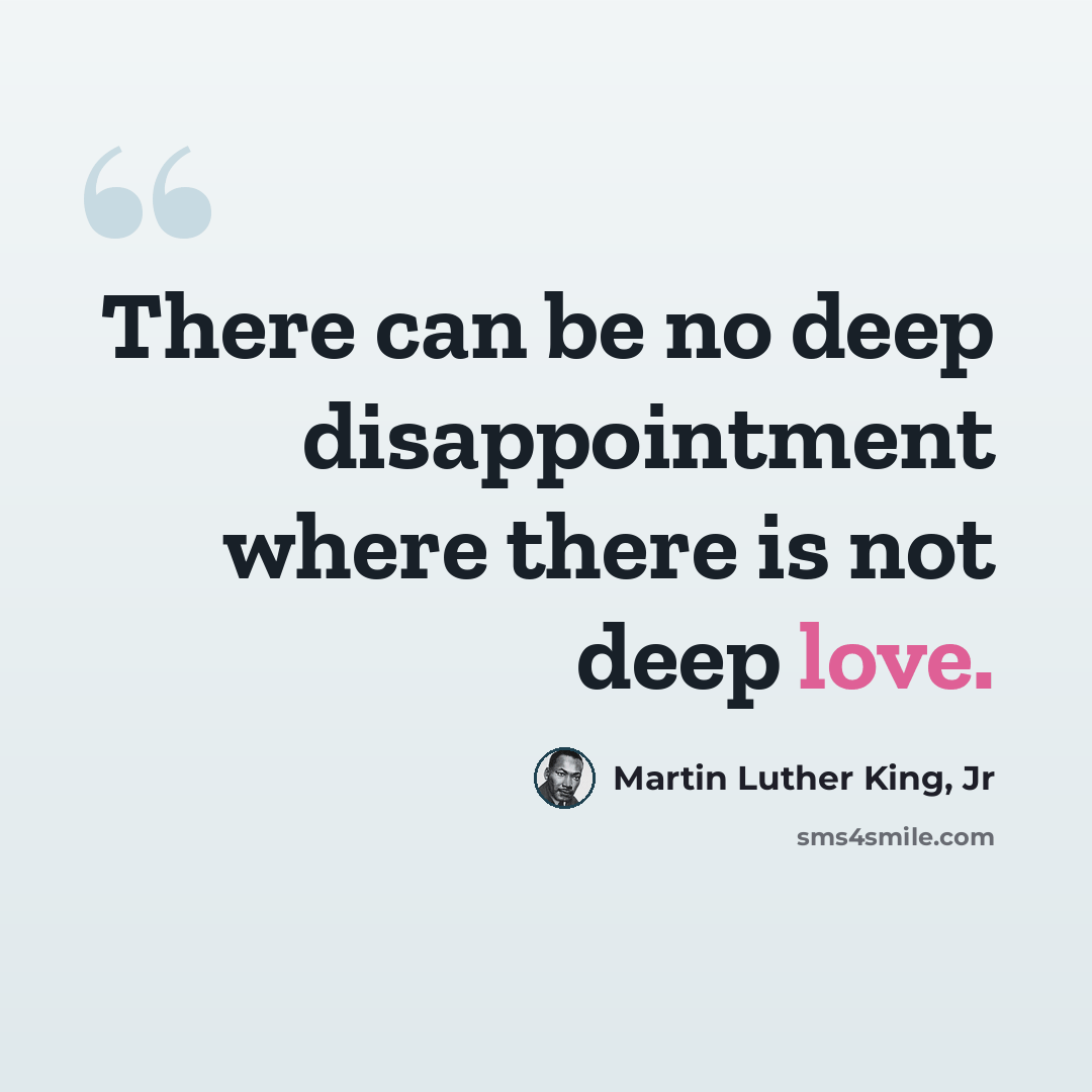 “There can be no deep disappointment where there is not deep love.” quote by Martin Luther King, Jr