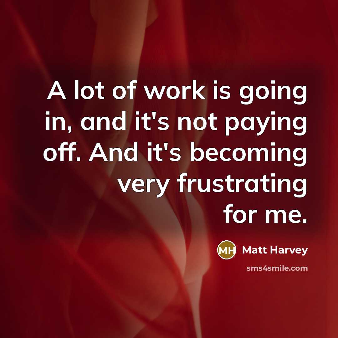 “A lot of work is going in, and it's not paying off. And it's becoming very frustrating for me.” quote by Matt Harvey