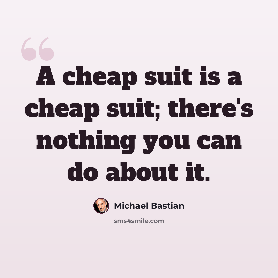 “A cheap suit is a cheap suit; there's nothing you can do about it.” quote by Michael Bastian