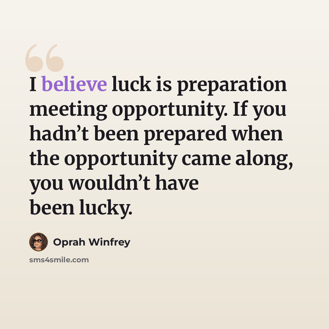“I believe luck is preparation meeting opportunity. If you hadn’t been prepared when the opportunity came along, you wouldn’t have been lucky.” quote by Oprah Winfrey