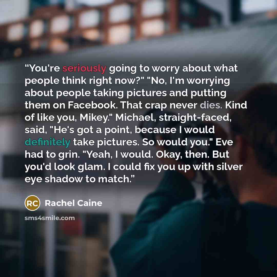 “You're seriously going to worry about what people think right now?" "No, I'm worrying about people taking pictures and putting them on Facebook. That crap never dies. Kind of like you, Mikey." Michael, straight-faced, said, "He's got a point, because I would definitely take pictures. So would…” quote by Rachel Caine