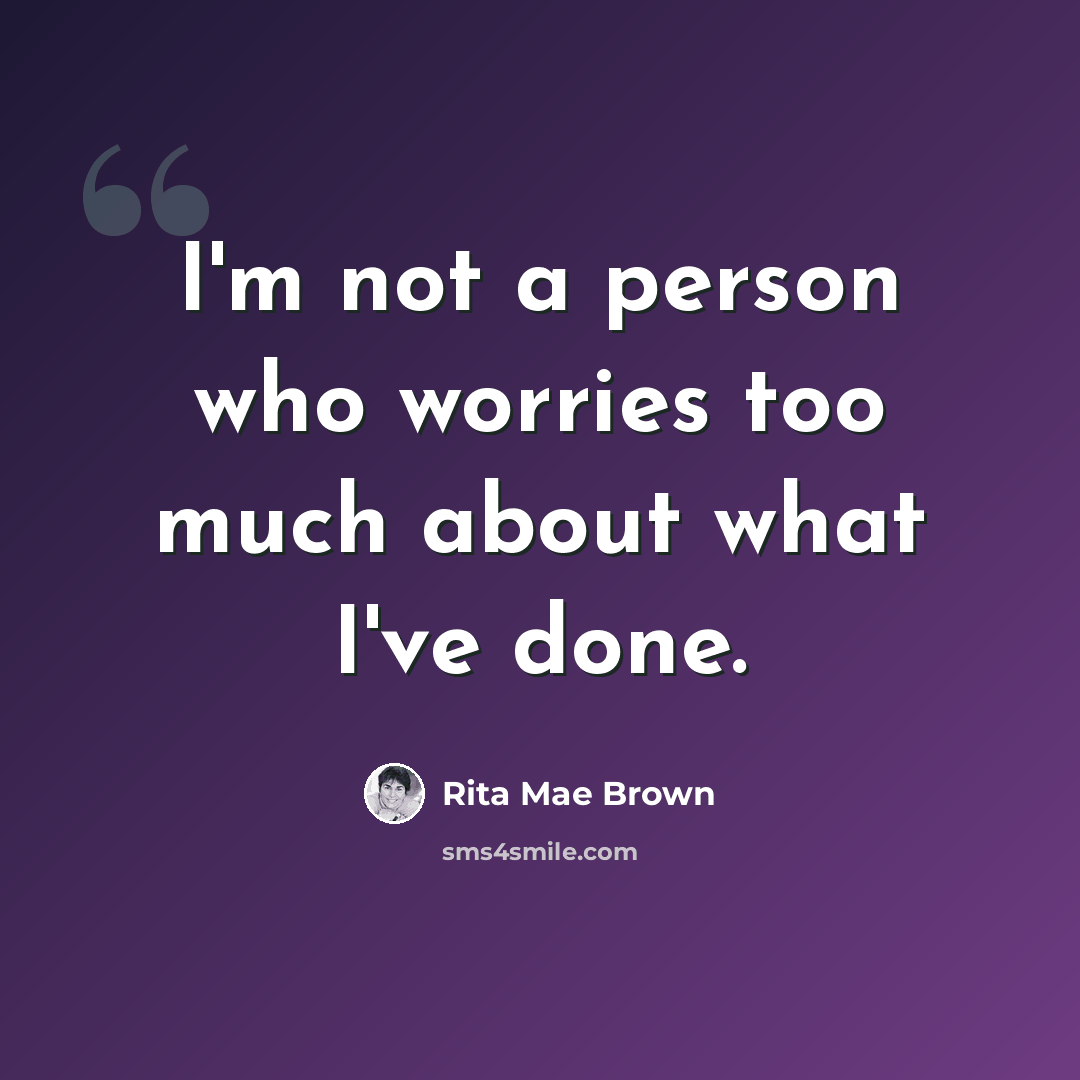 “I'm not a person who worries too much about what I've done.” quote by Rita Mae Brown