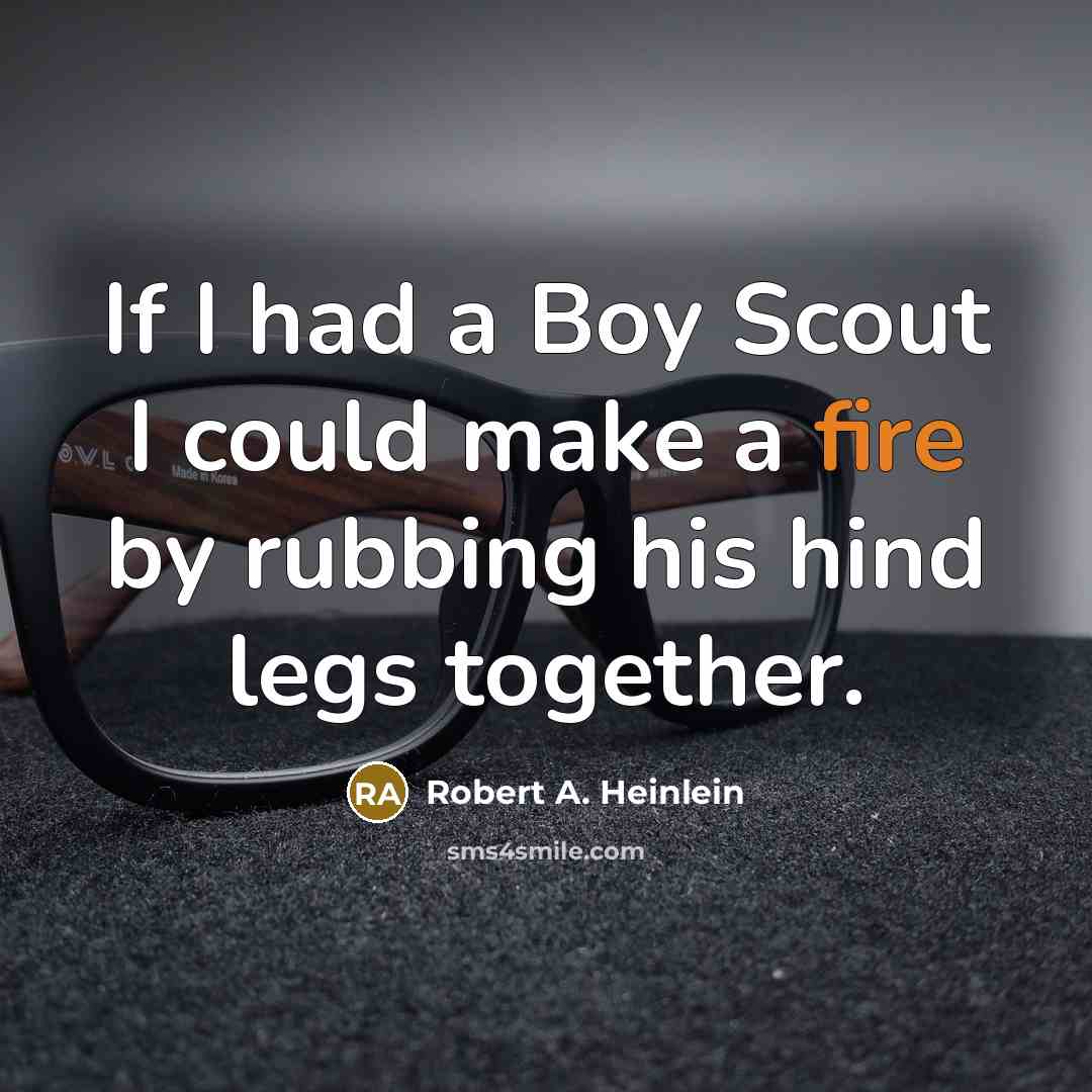 “If I had a Boy Scout I could make a fire by rubbing his hind legs together.” quote by Robert A. Heinlein