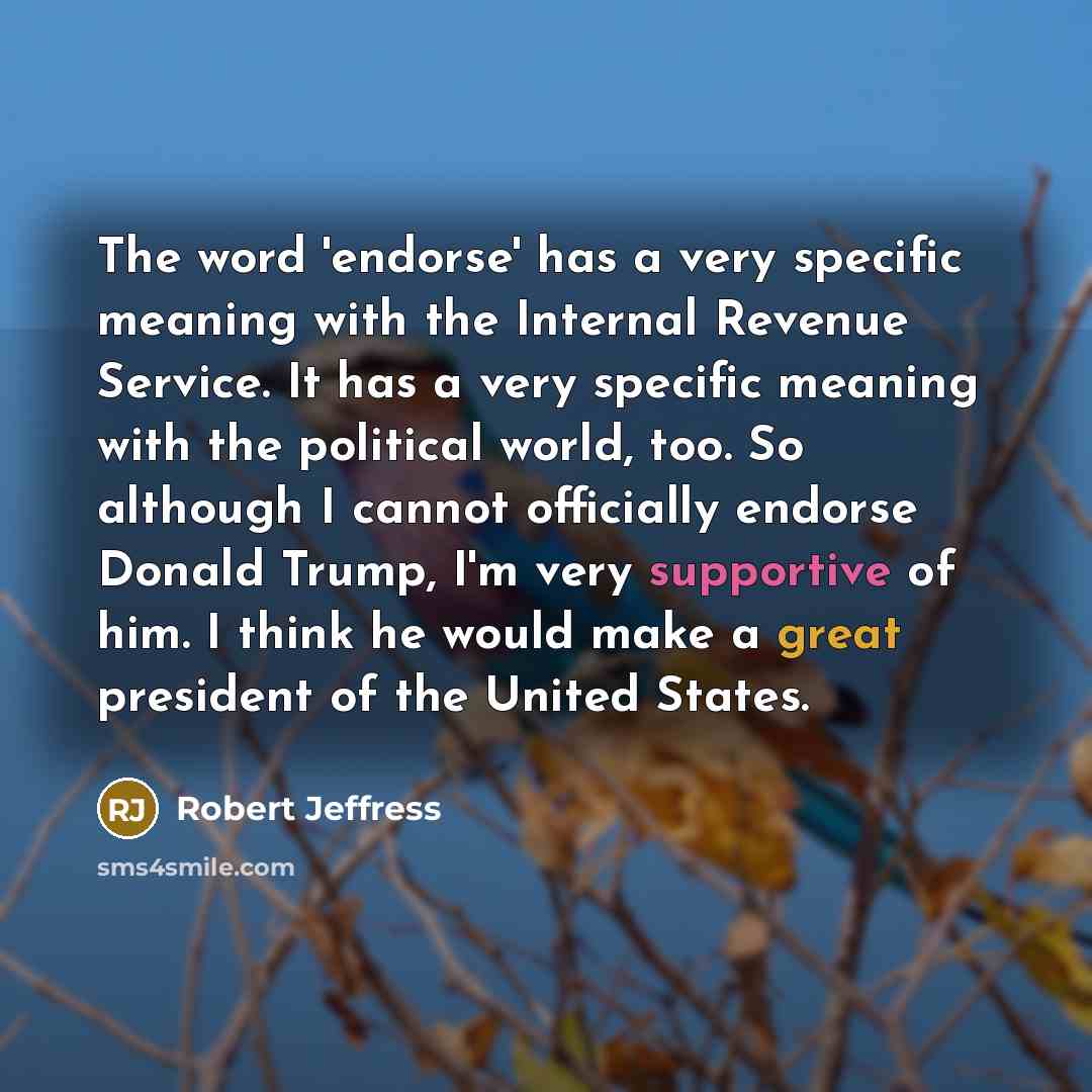 “The word 'endorse' has a very specific meaning with the Internal Revenue Service. It has a very specific meaning with the political world, too. So although I cannot officially endorse Donald Trump, I'm very supportive of him. I think he would make a great president of the United States.” quote by Robert Jeffress