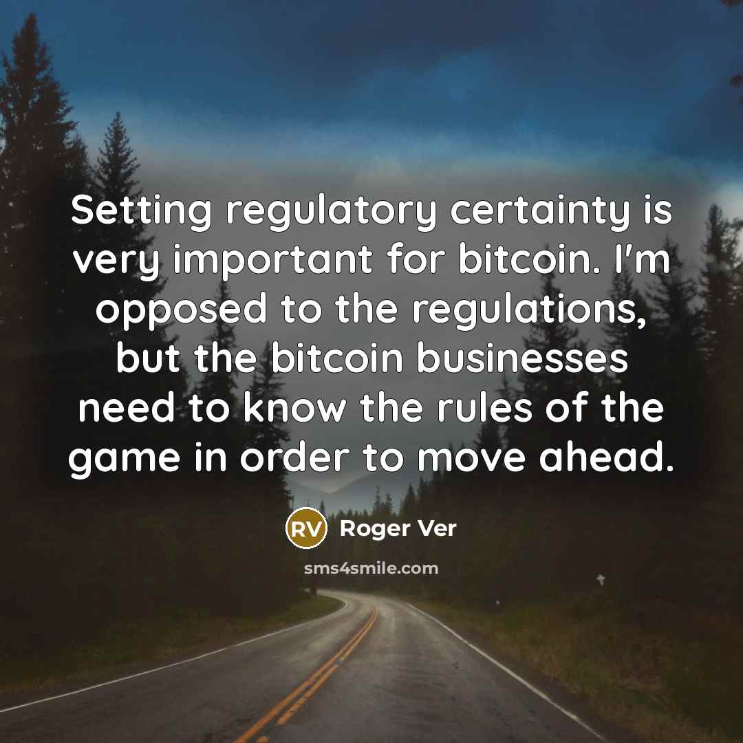 “Setting regulatory certainty is very important for bitcoin. I'm opposed to the regulations, but the bitcoin businesses need to know the rules of the game in order to move ahead.” quote by Roger Ver