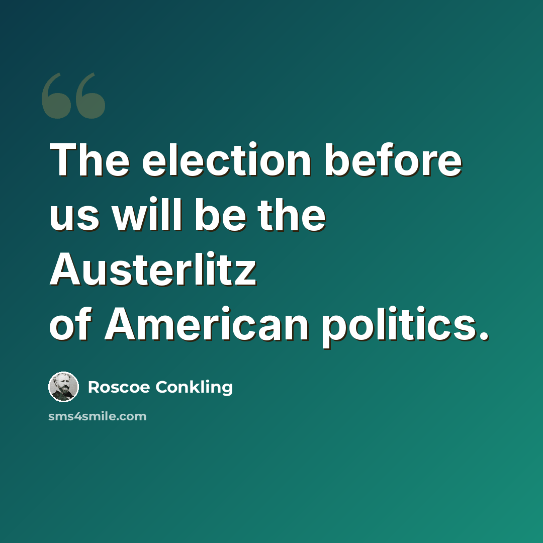 “The election before us will be the Austerlitz of American politics.” quote by Roscoe Conkling
