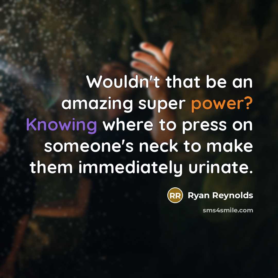 “Wouldn't that be an amazing super power? Knowing where to press on someone's neck to make them immediately urinate.” quote by Ryan Reynolds