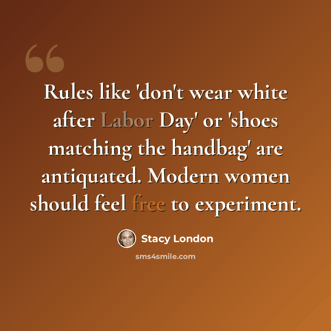 “Rules like 'don't wear white after Labor Day' or 'shoes matching the handbag' are antiquated. Modern women should feel free to experiment.” quote by Stacy London