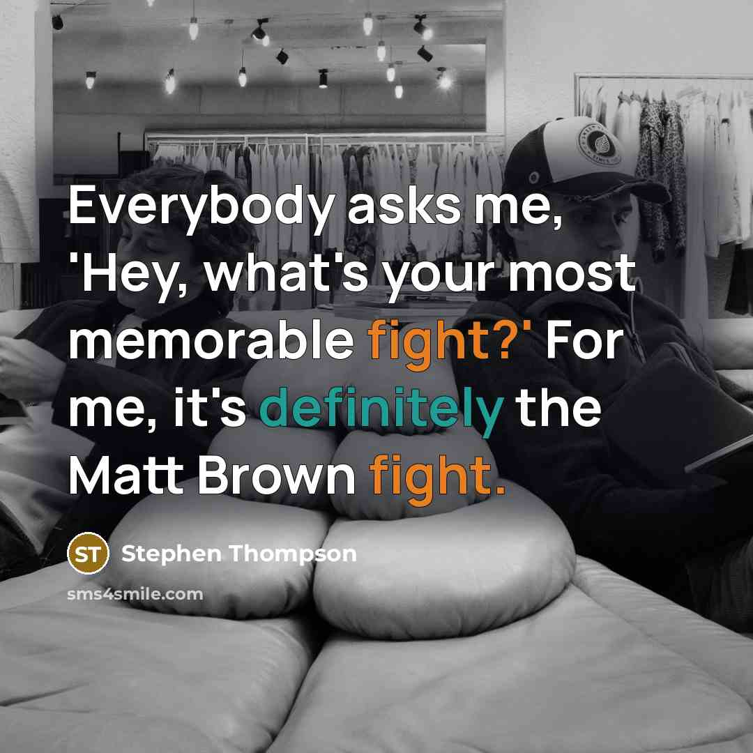 “Everybody asks me, 'Hey, what's your most memorable fight?' For me, it's definitely the Matt Brown fight.” quote by Stephen Thompson