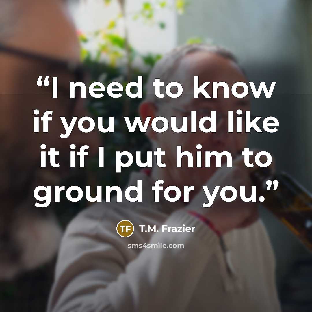 “I need to know if you would like it if I put him to ground for you.” quote by T.M. Frazier