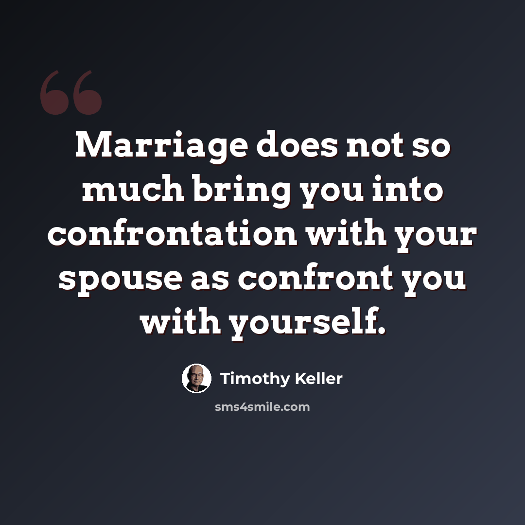 “Marriage does not so much bring you into confrontation with your spouse as confront you with yourself.” quote by Timothy Keller