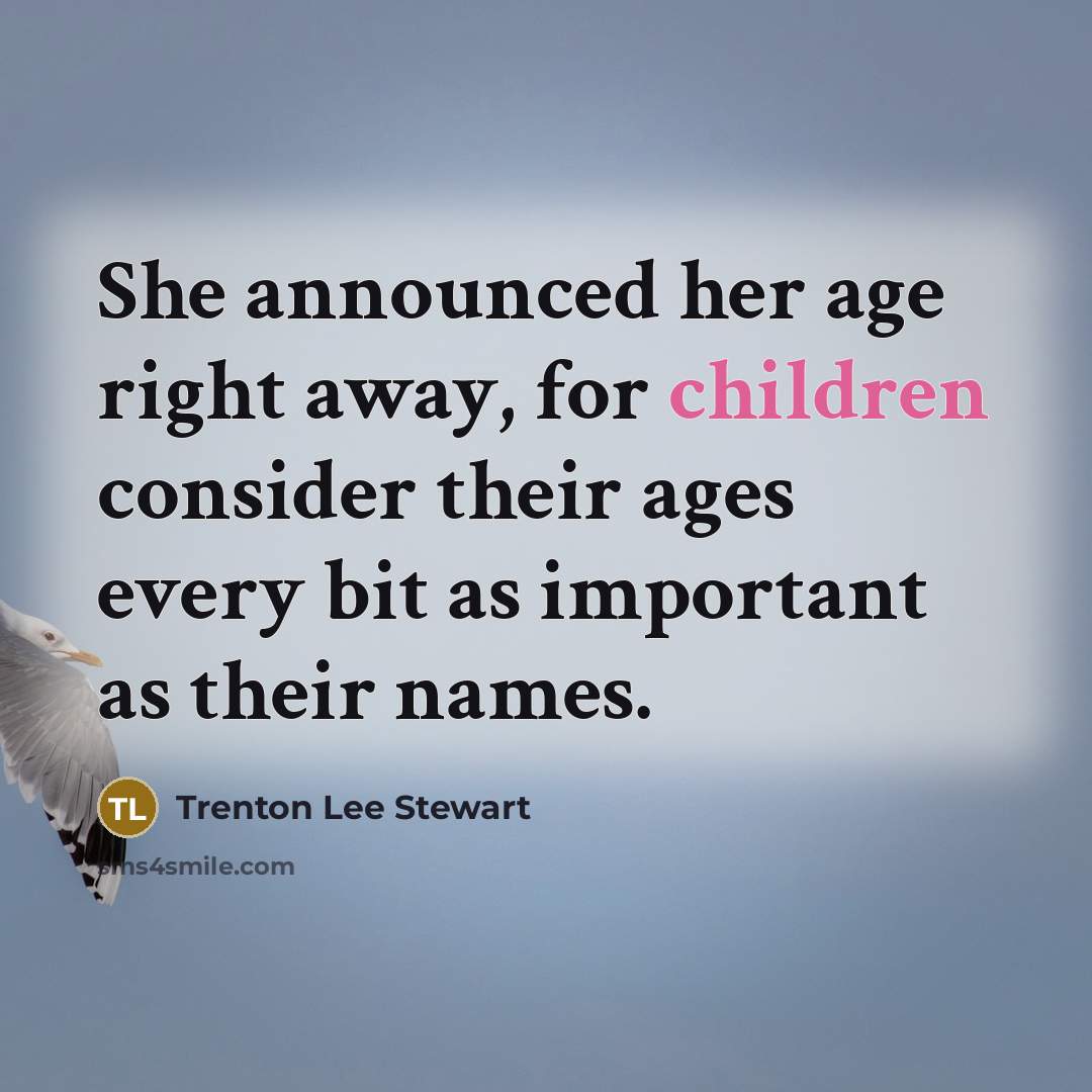 “She announced her age right away, for children consider their ages every bit as important as their names.” quote by Trenton Lee Stewart