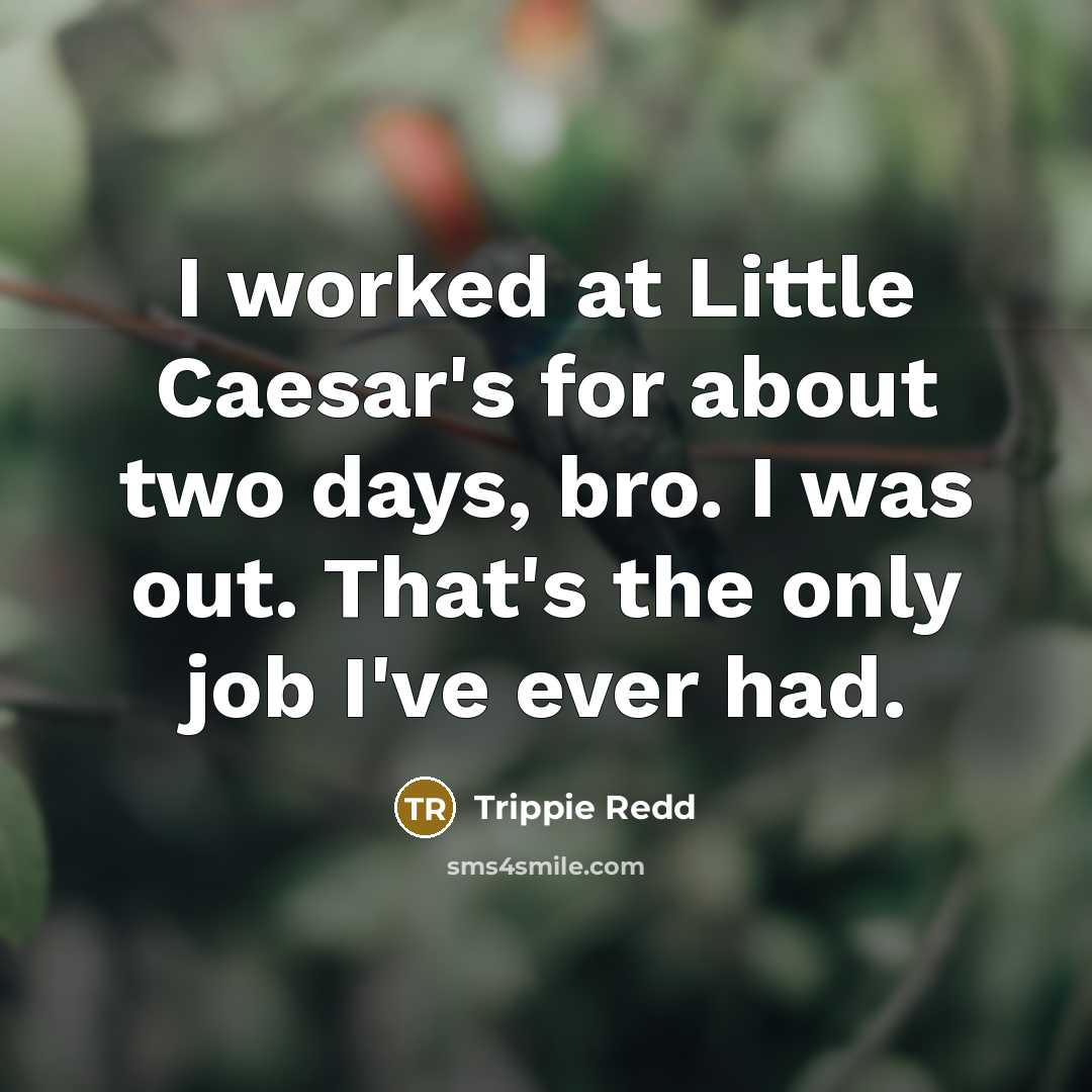 “I worked at Little Caesar's for about two days, bro. I was out. That's the only job I've ever had.” quote by Trippie Redd