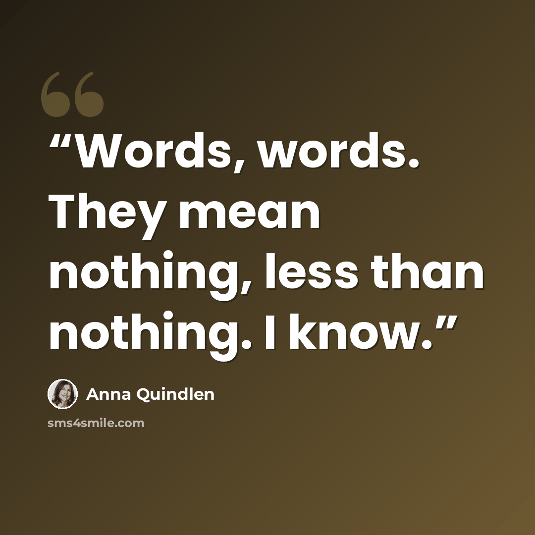 “Words, words. They mean nothing, less than nothing. I know.” quote by Anna Quindlen