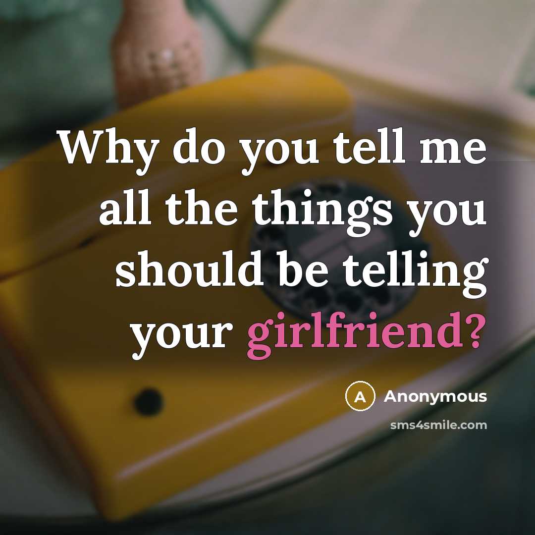 “Why do you tell me all the things you should be telling your girlfriend?” quote by Anonymous