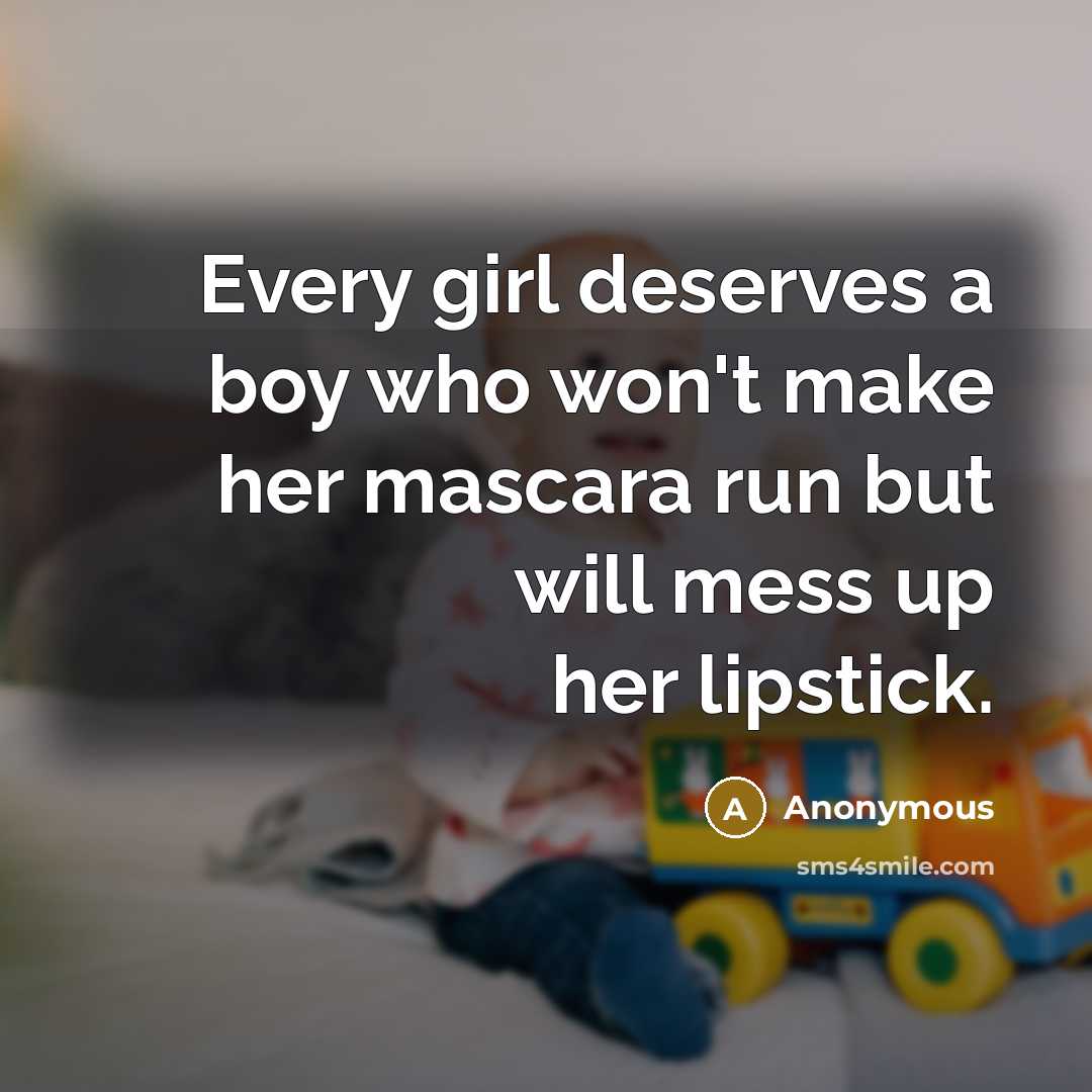 “Every girl deserves a boy who won't make her mascara run but will mess up her lipstick.” quote by Anonymous