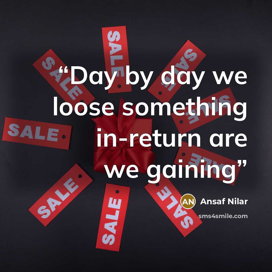 “Day by day we loose something in-return are we gaining” quote by Ansaf Nilar