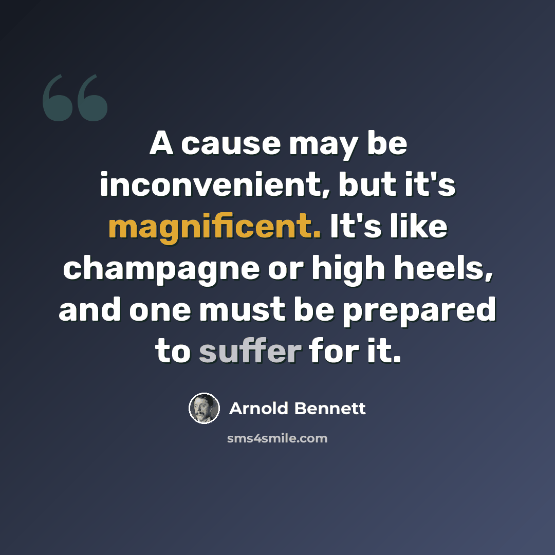 “A cause may be inconvenient, but it's magnificent. It's like champagne or high heels, and one must be prepared to suffer for it.” quote by Arnold Bennett