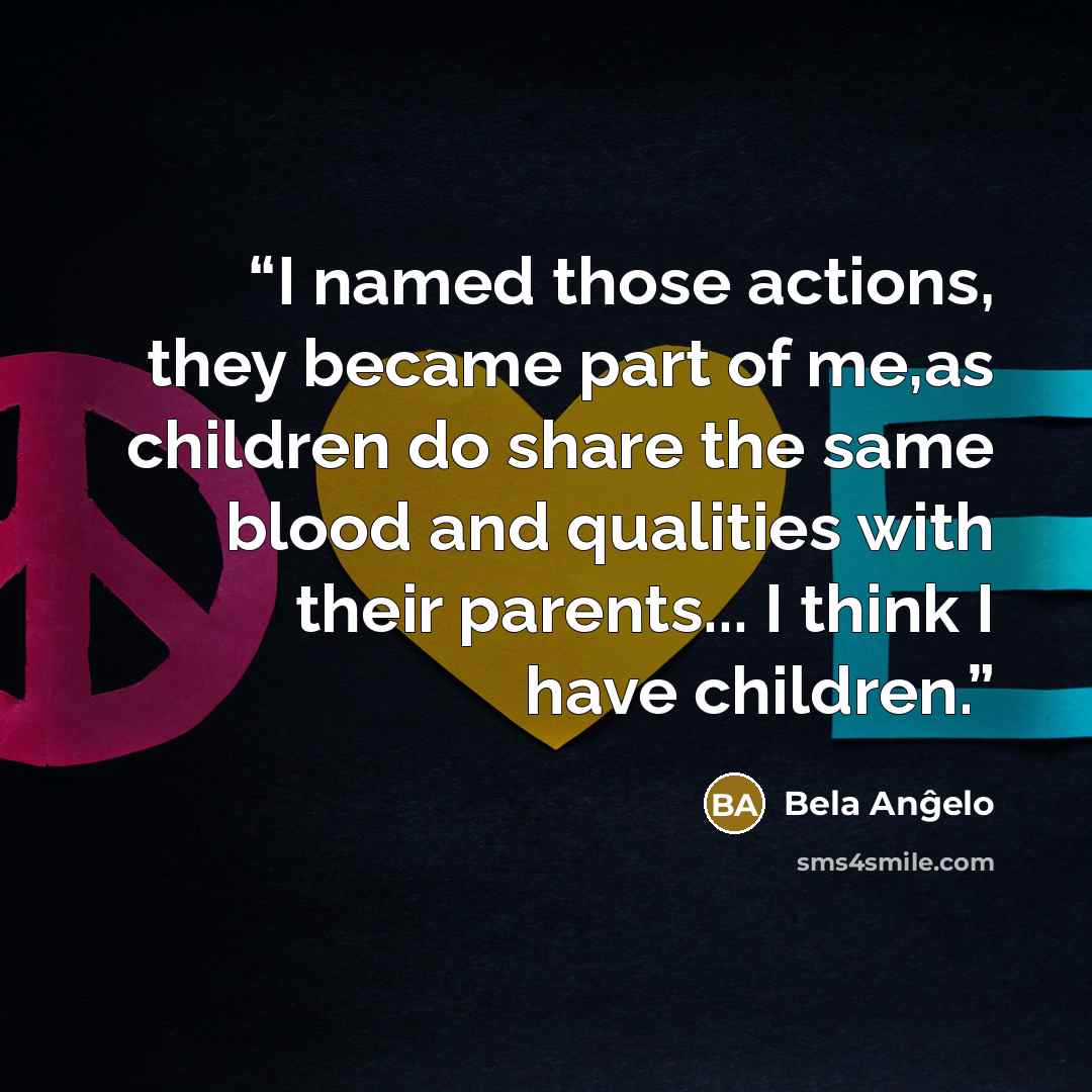 “I named those actions, they became part of me,as children do share the same blood and qualities with their parents... I think I have children.” quote by Bela Anĝelo