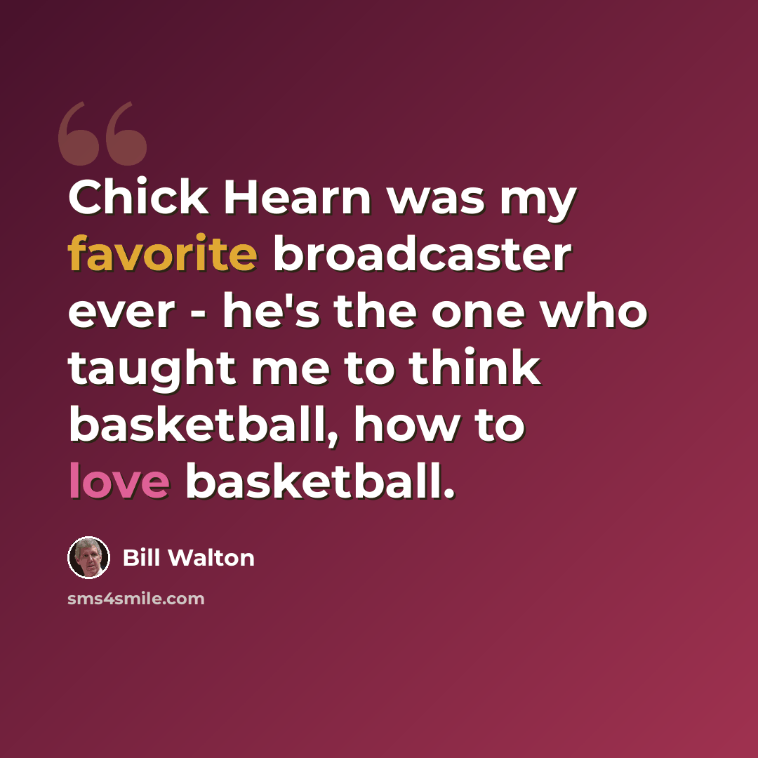 “Chick Hearn was my favorite broadcaster ever - he's the one who taught me to think basketball, how to love basketball.” quote by Bill Walton
