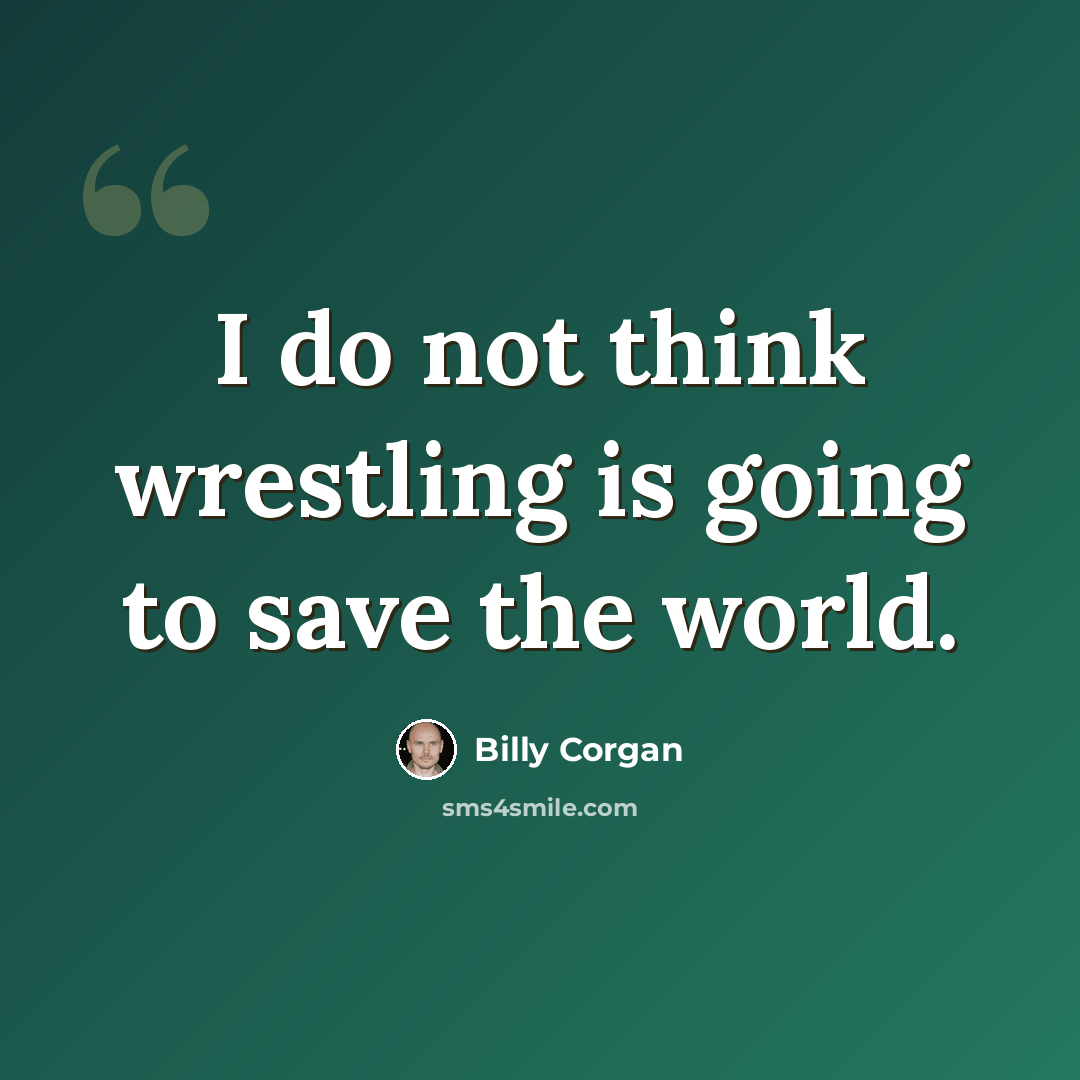 “I do not think wrestling is going to save the world.” quote by Billy Corgan