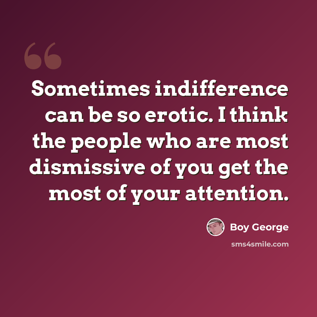 “Sometimes indifference can be so erotic. I think the people who are most dismissive of you get the most of your attention.” quote by Boy George