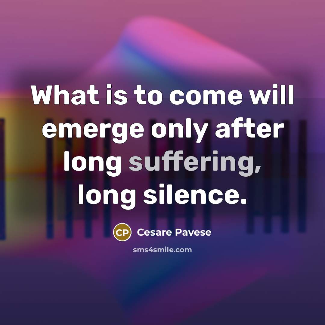 “What is to come will emerge only after long suffering, long silence.” quote by Cesare Pavese