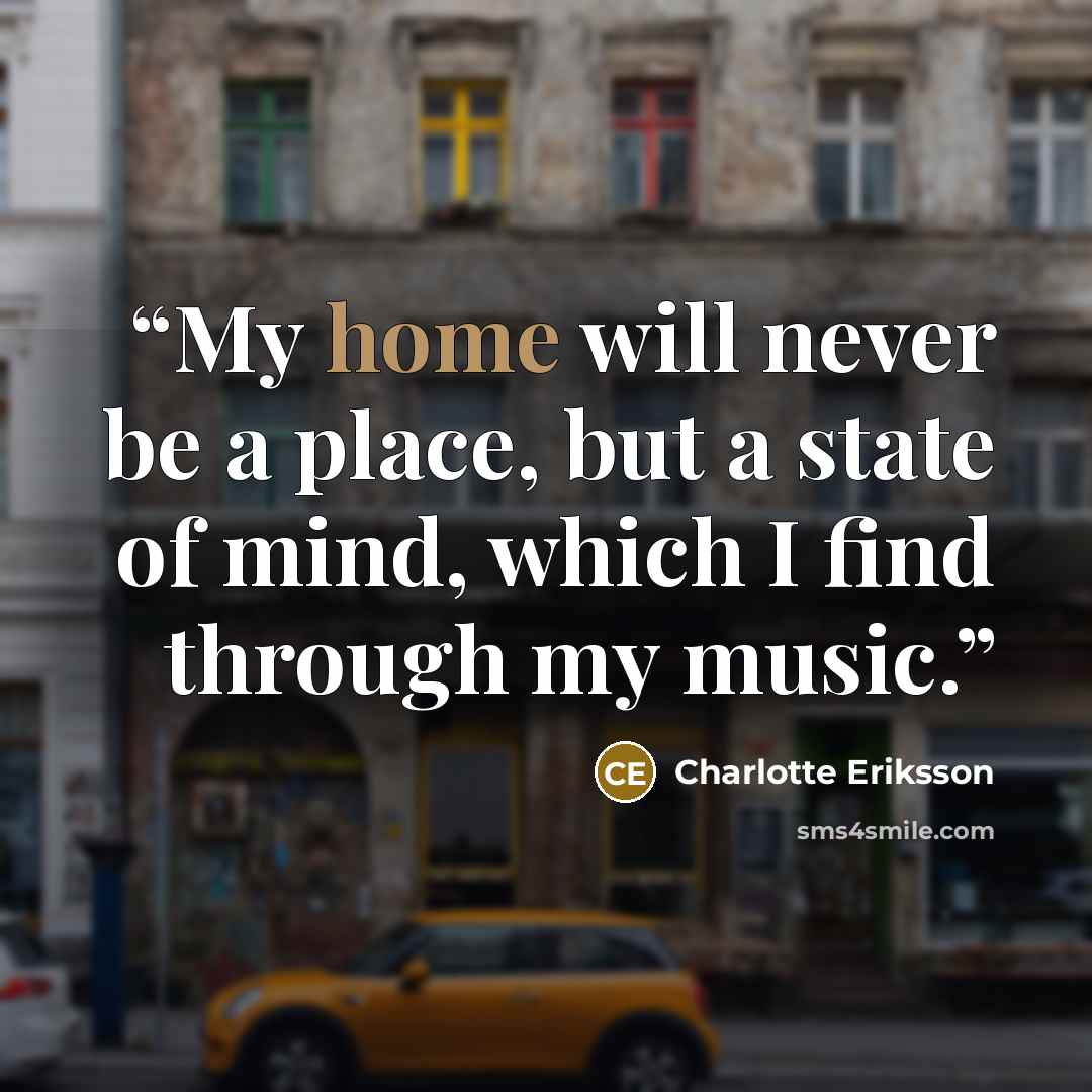 “My home will never be a place, but a state of mind, which I find through my music.” quote by Charlotte Eriksson