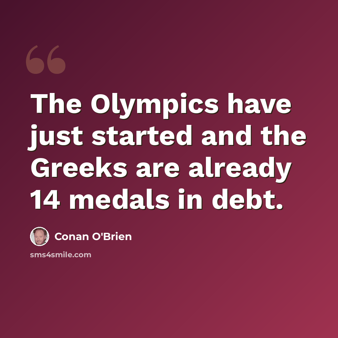 “The Olympics have just started and the Greeks are already 14 medals in debt.” quote by Conan O'Brien
