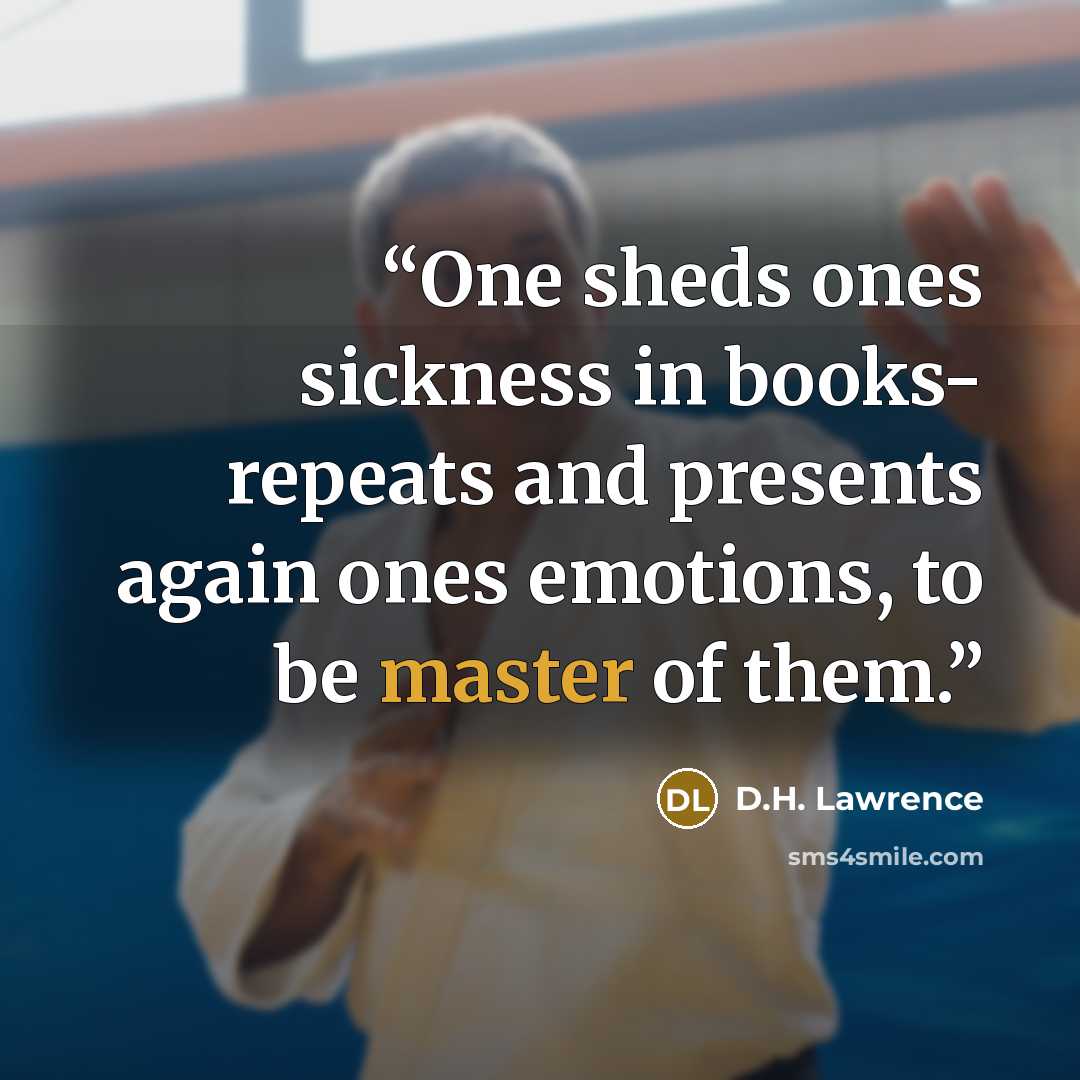 “One sheds ones sickness in books- repeats and presents again ones emotions, to be master of them.” quote by D.H. Lawrence