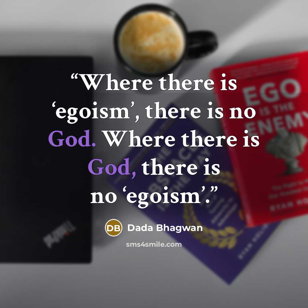“Where there is ‘egoism’, there is no God. Where there is God, there is no ‘egoism’.” quote by Dada Bhagwan