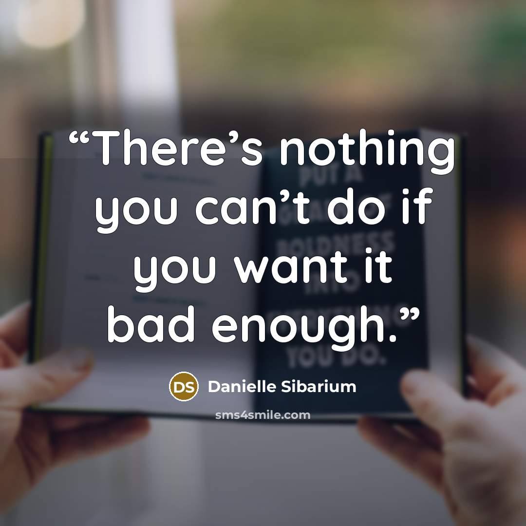 “There’s nothing you can’t do if you want it bad enough.” quote by Danielle Sibarium