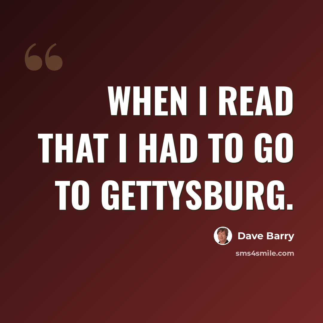 “When I read that I had to go to Gettysburg.” quote by Dave Barry