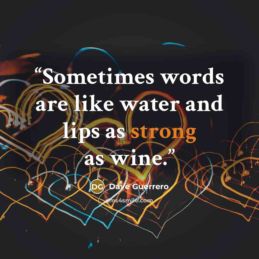 “Sometimes words are like water and lips as strong as wine.” quote by Dave Guerrero