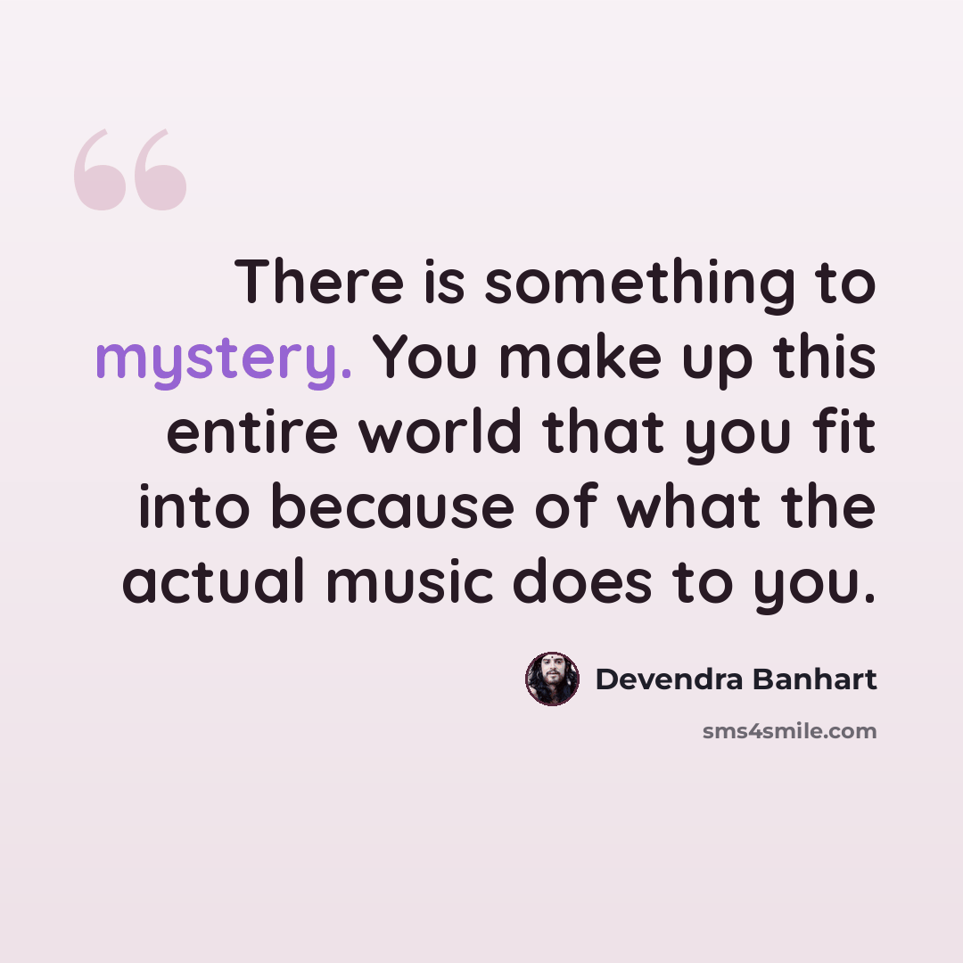 “There is something to mystery. You make up this entire world that you fit into because of what the actual music does to you.” quote by Devendra Banhart