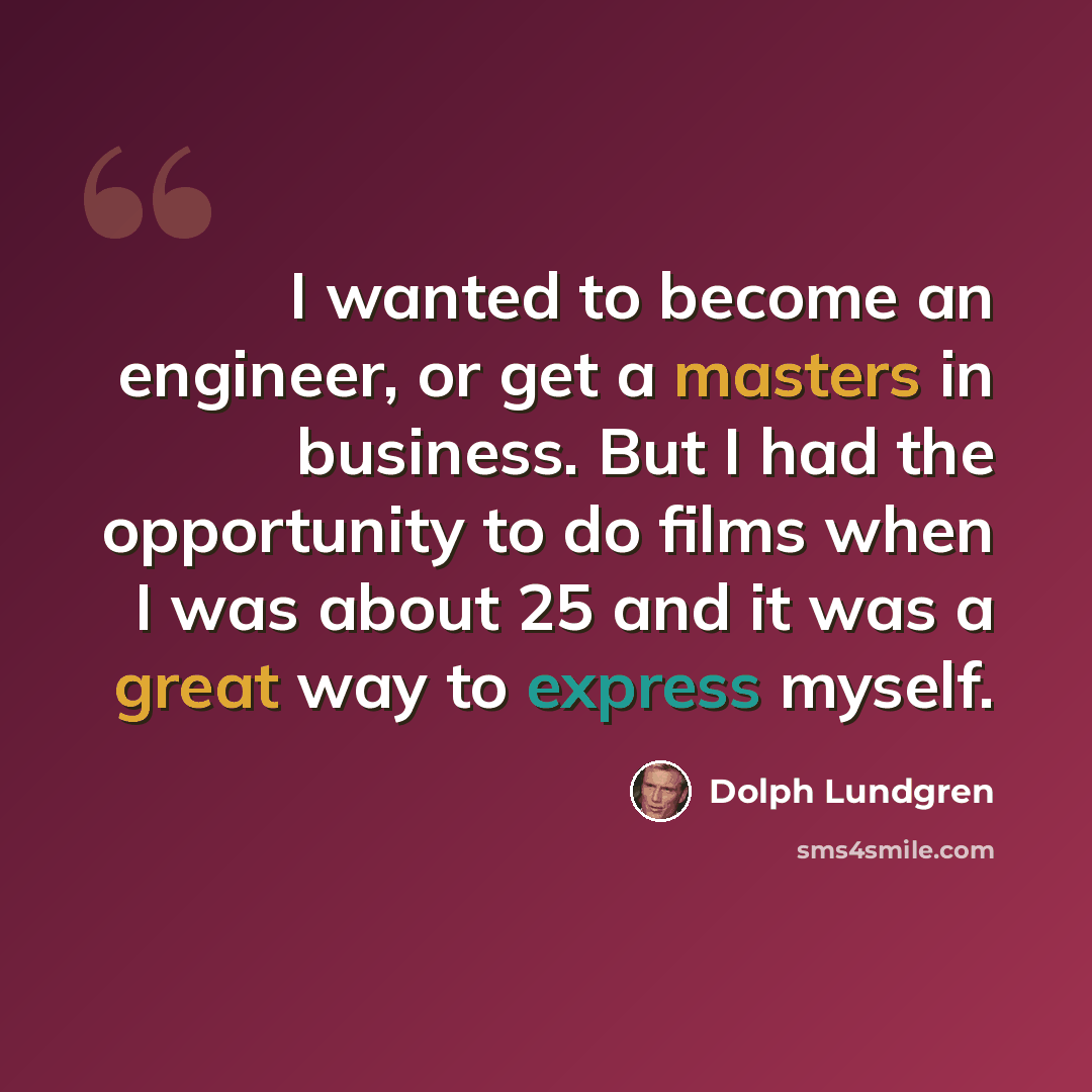 “I wanted to become an engineer, or get a masters in business. But I had the opportunity to do films when I was about 25 and it was a great way to express myself.” quote by Dolph Lundgren