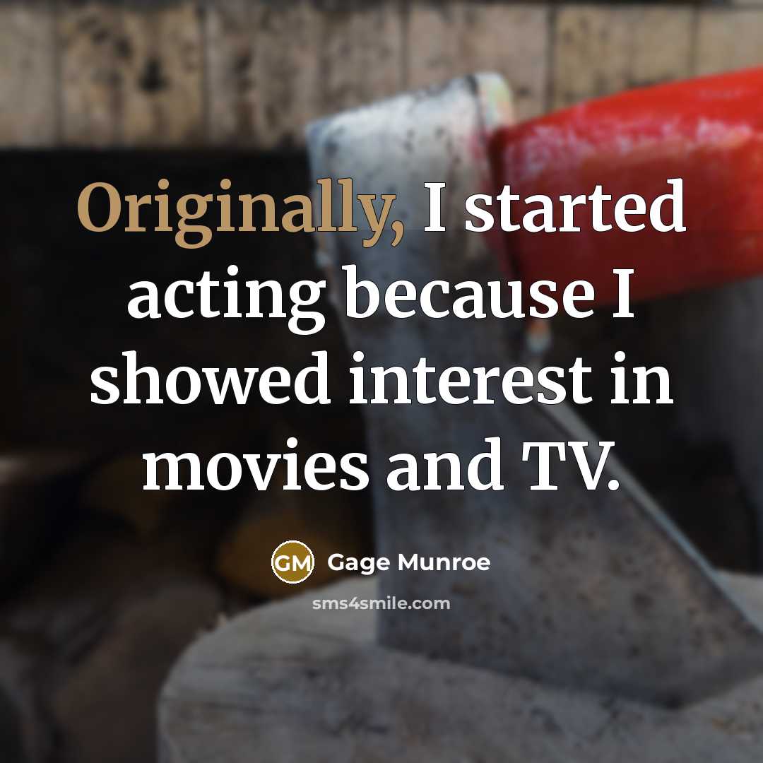 “Originally, I started acting because I showed interest in movies and TV.” quote by Gage Munroe