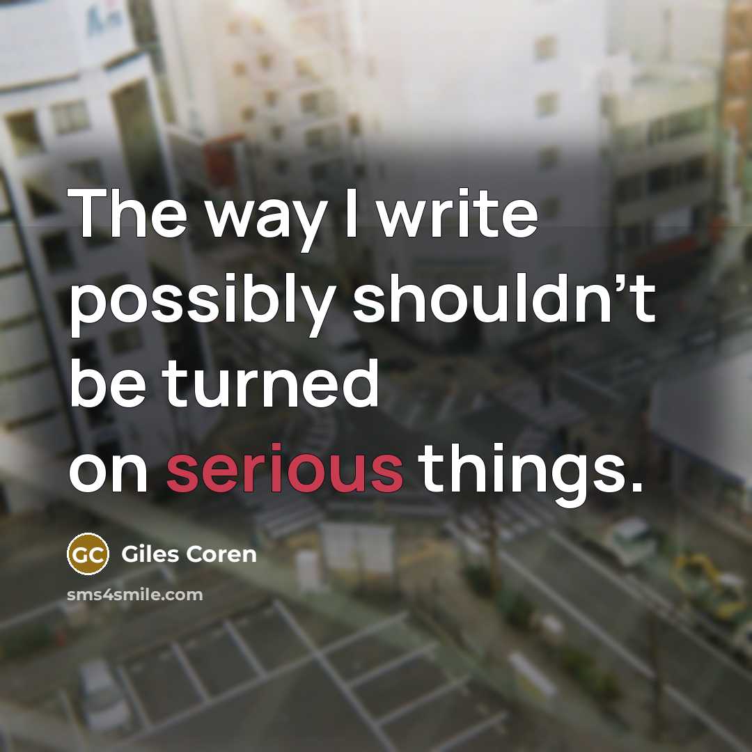 “The way I write possibly shouldn't be turned on serious things.” quote by Giles Coren