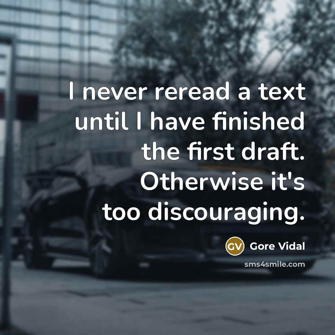 “I never reread a text until I have finished the first draft. Otherwise it's too discouraging.” quote by Gore Vidal