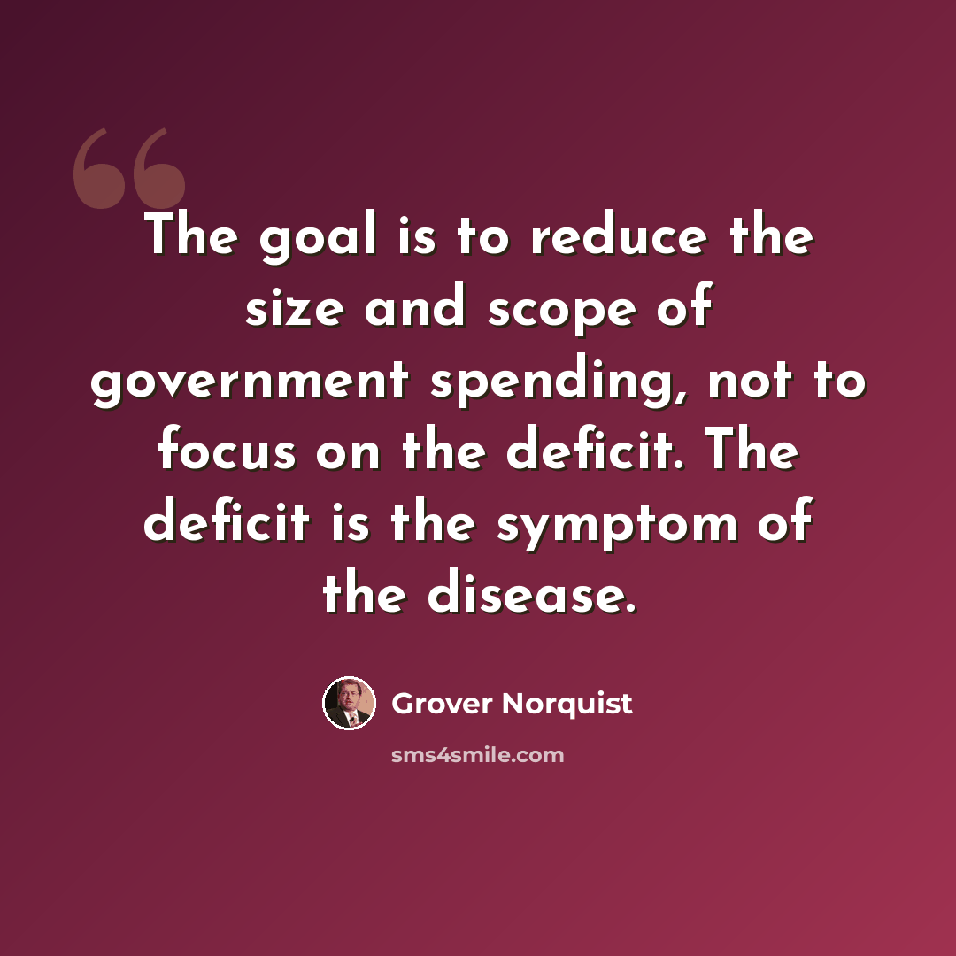 “The goal is to reduce the size and scope of government spending, not to focus on the deficit. The deficit is the symptom of the disease.” quote by Grover Norquist